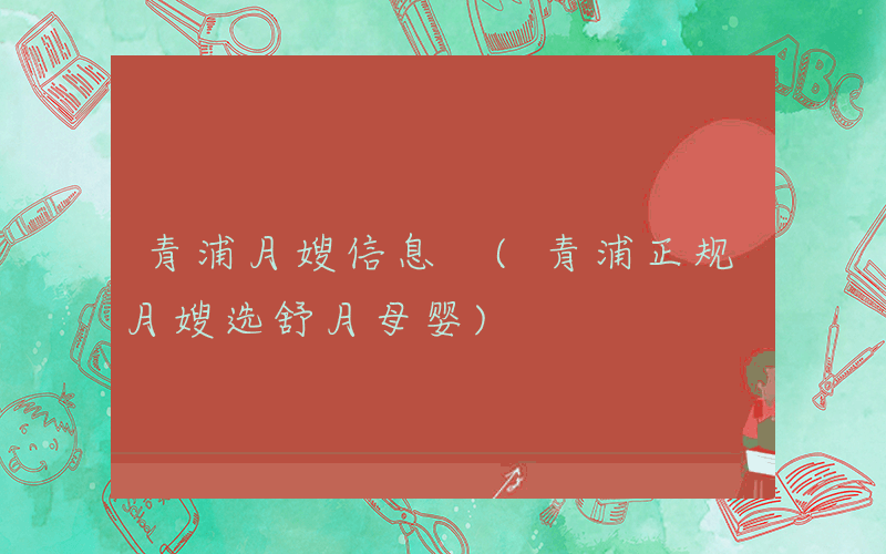 青浦月嫂信息 (青浦正规月嫂选舒月母婴)